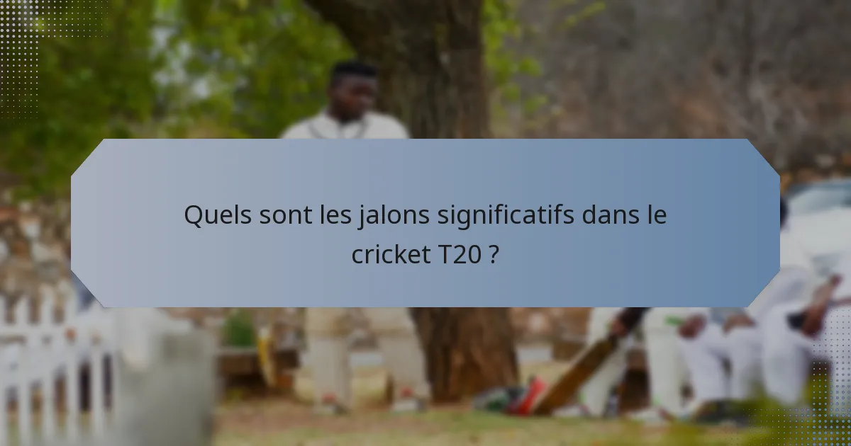 Quels sont les jalons significatifs dans le cricket T20 ?