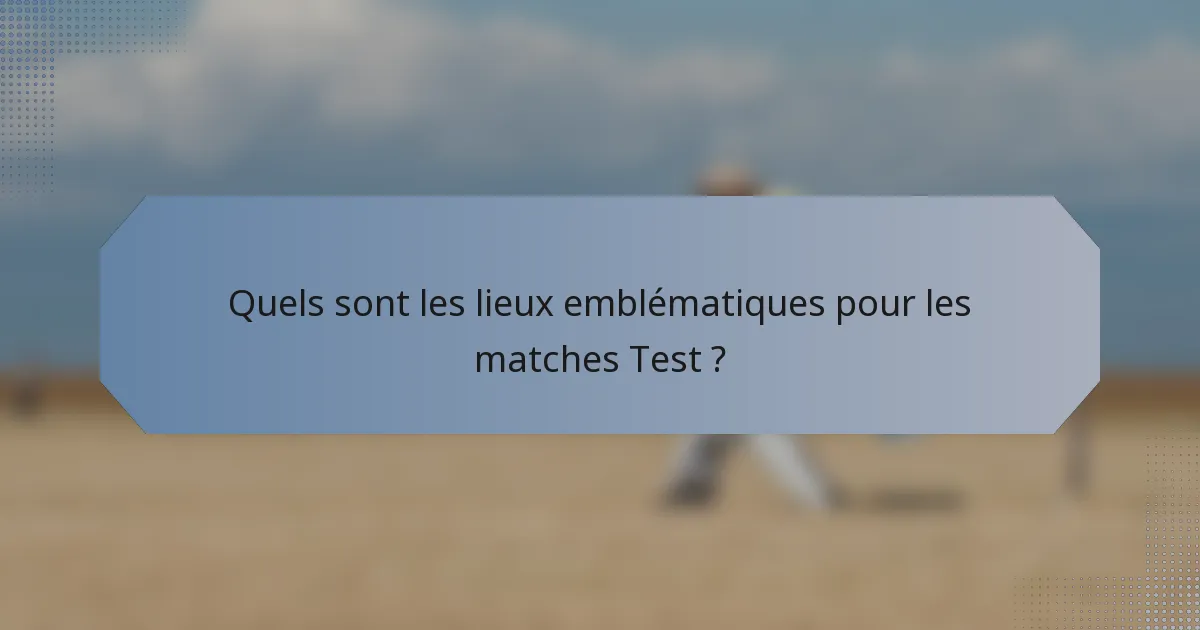 Quels sont les lieux emblématiques pour les matches Test ?
