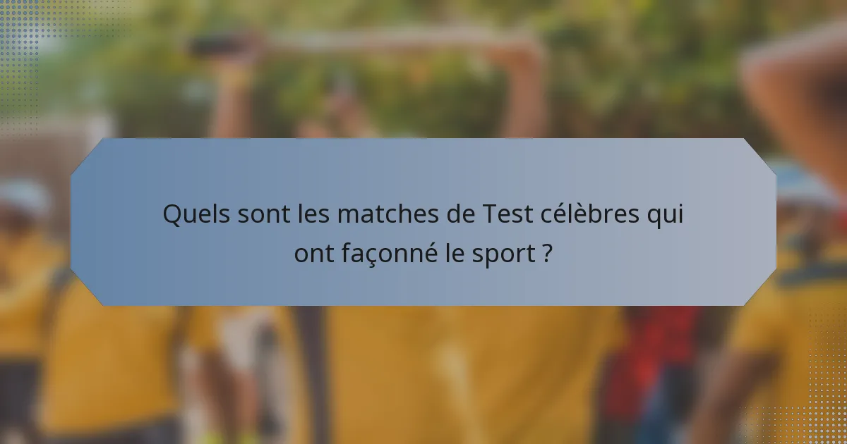 Quels sont les matches de Test célèbres qui ont façonné le sport ?