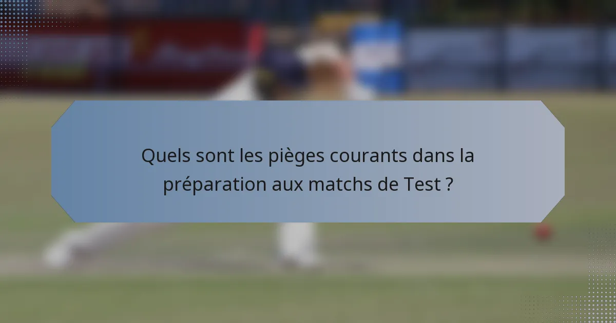 Quels sont les pièges courants dans la préparation aux matchs de Test ?