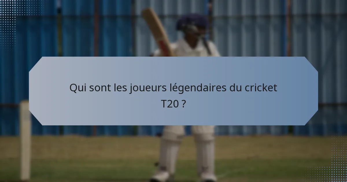 Qui sont les joueurs légendaires du cricket T20 ?